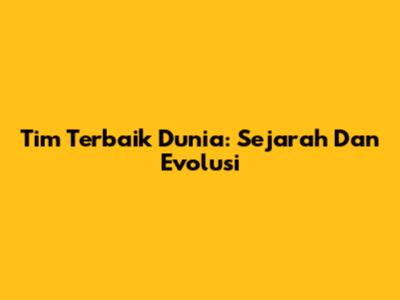 Tim Terbaik Dunia: Sejarah Dan Evolusi