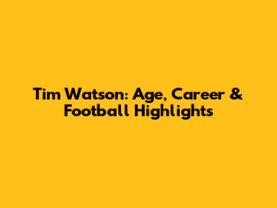Tim Watson: Age, Career & Football Highlights