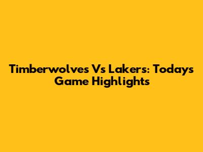 Timberwolves Vs Lakers: Today's Game Highlights