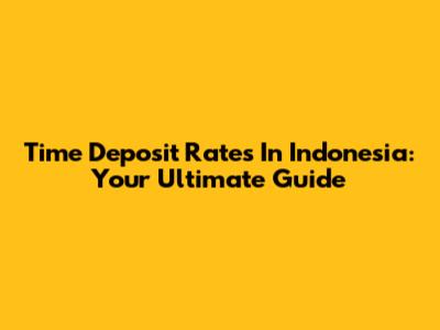 Time Deposit Rates In Indonesia: Your Ultimate Guide