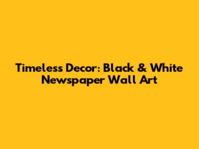 Timeless Decor: Black & White Newspaper Wall Art