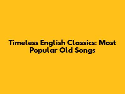 Timeless English Classics: Most Popular Old Songs