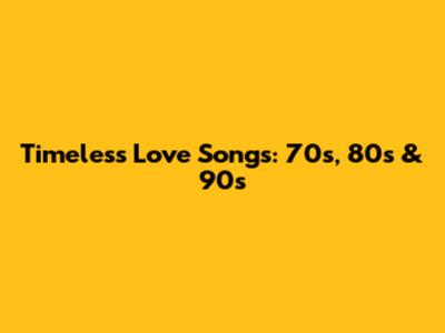 Timeless Love Songs: 70s, 80s & 90s