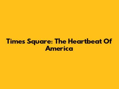 Times Square: The Heartbeat Of America