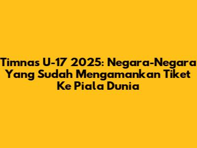 Timnas U-17 2025: Negara-Negara Yang Sudah Mengamankan Tiket Ke Piala Dunia