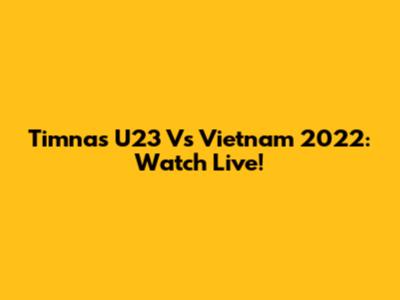 Timnas U23 Vs Vietnam 2022: Watch Live!