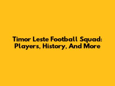 Timor Leste Football Squad: Players, History, And More
