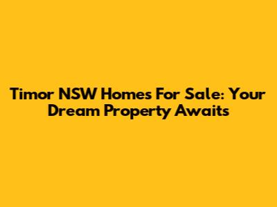 Timor NSW Homes For Sale: Your Dream Property Awaits