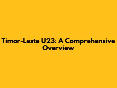 Timor-Leste U23: A Comprehensive Overview