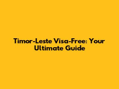 Timor-Leste Visa-Free: Your Ultimate Guide