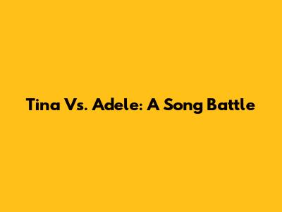 Tina Vs. Adele: A Song Battle