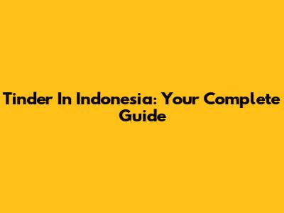 Tinder In Indonesia: Your Complete Guide