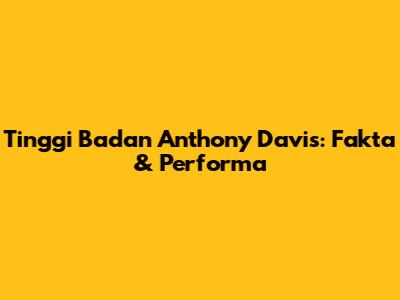 Tinggi Badan Anthony Davis: Fakta & Performa
