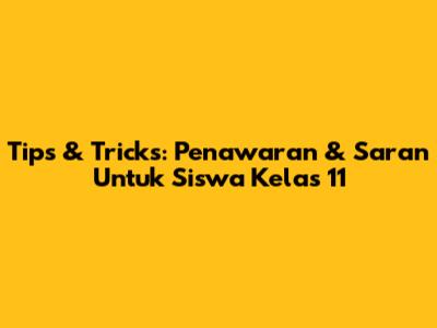 Tips & Tricks: Penawaran & Saran Untuk Siswa Kelas 11