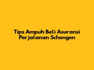 Tips Ampuh Beli Asuransi Perjalanan Schengen