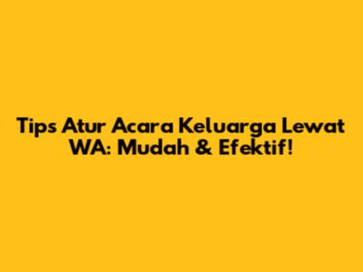 Tips Atur Acara Keluarga Lewat WA: Mudah & Efektif!