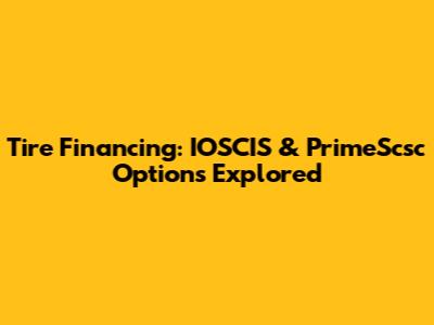 Tire Financing: IOSCIS & PrimeScsc Options Explored