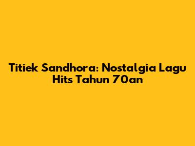 Titiek Sandhora: Nostalgia Lagu Hits Tahun 70an