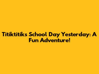 Titiktitik's School Day Yesterday: A Fun Adventure!