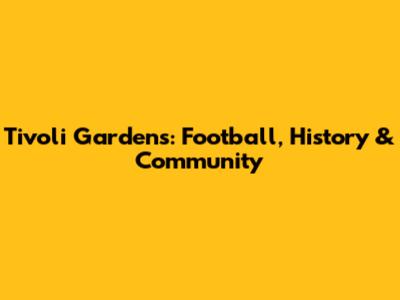 Tivoli Gardens: Football, History & Community