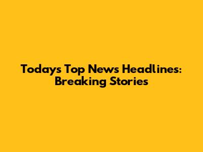 Today's Top News Headlines: Breaking Stories