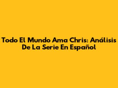 Todo El Mundo Ama Chris: Análisis De La Serie En Español