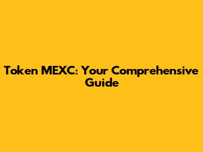 Token MEXC: Your Comprehensive Guide