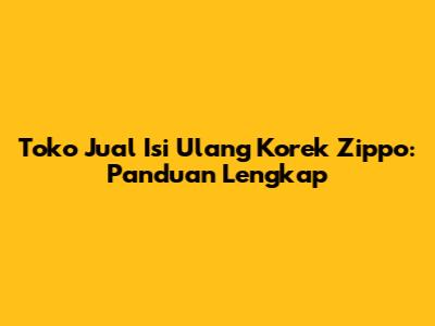 Toko Jual Isi Ulang Korek Zippo: Panduan Lengkap
