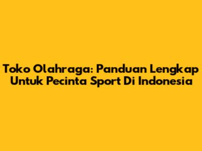 Toko Olahraga: Panduan Lengkap Untuk Pecinta Sport Di Indonesia