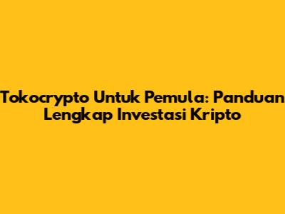 Tokocrypto Untuk Pemula: Panduan Lengkap Investasi Kripto