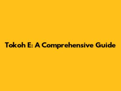 Tokoh E: A Comprehensive Guide