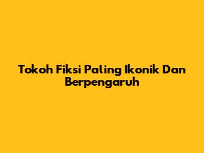 Tokoh Fiksi Paling Ikonik Dan Berpengaruh