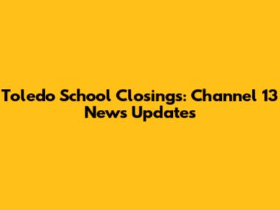 Toledo School Closings: Channel 13 News Updates