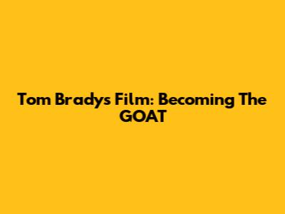 Tom Brady's Film: Becoming The GOAT