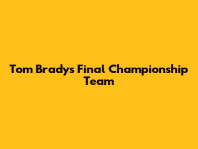 Tom Brady's Final Championship Team