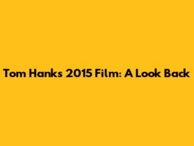Tom Hanks' 2015 Film: A Look Back