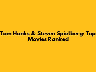 Tom Hanks & Steven Spielberg: Top Movies Ranked