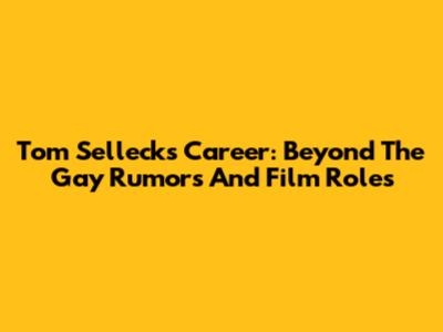 Tom Selleck's Career: Beyond The Gay Rumors And Film Roles