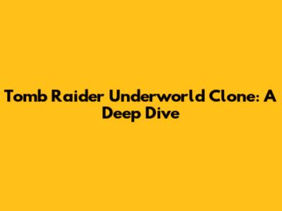 Tomb Raider Underworld Clone: A Deep Dive