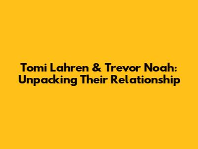 Tomi Lahren & Trevor Noah: Unpacking Their Relationship