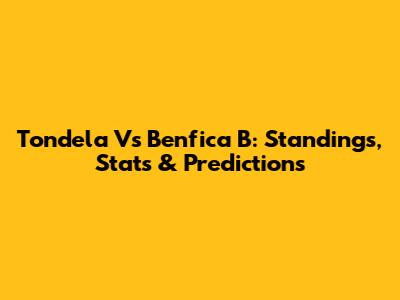 Tondela Vs Benfica B: Standings, Stats & Predictions