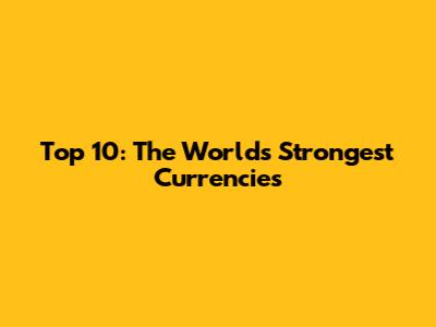 Top 10: The World's Strongest Currencies