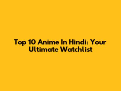 Top 10 Anime In Hindi: Your Ultimate Watchlist