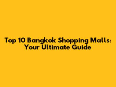 Top 10 Bangkok Shopping Malls: Your Ultimate Guide