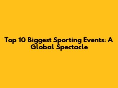 Top 10 Biggest Sporting Events: A Global Spectacle
