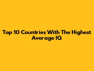 Top 10 Countries With The Highest Average IQ