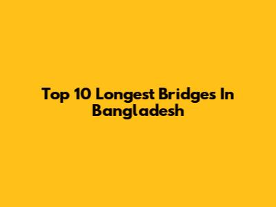 Top 10 Longest Bridges In Bangladesh