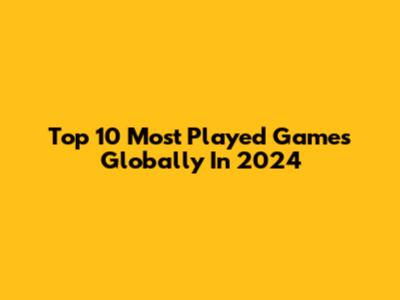 Top 10 Most Played Games Globally In 2024