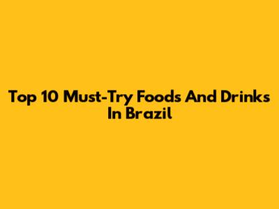 Top 10 Must-Try Foods And Drinks In Brazil