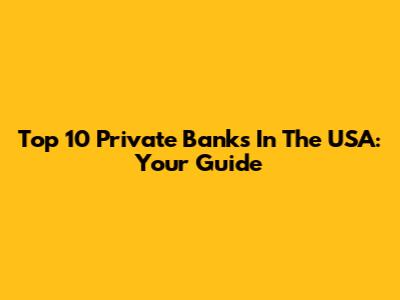 Top 10 Private Banks In The USA: Your Guide